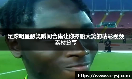 足球明星憋笑瞬间合集让你捧腹大笑的精彩视频素材分享