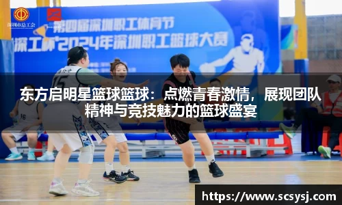 东方启明星篮球篮球：点燃青春激情，展现团队精神与竞技魅力的篮球盛宴